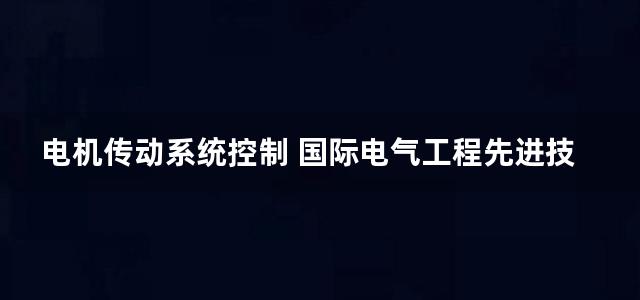 电机传动系统控制 国际电气工程先进技术译丛